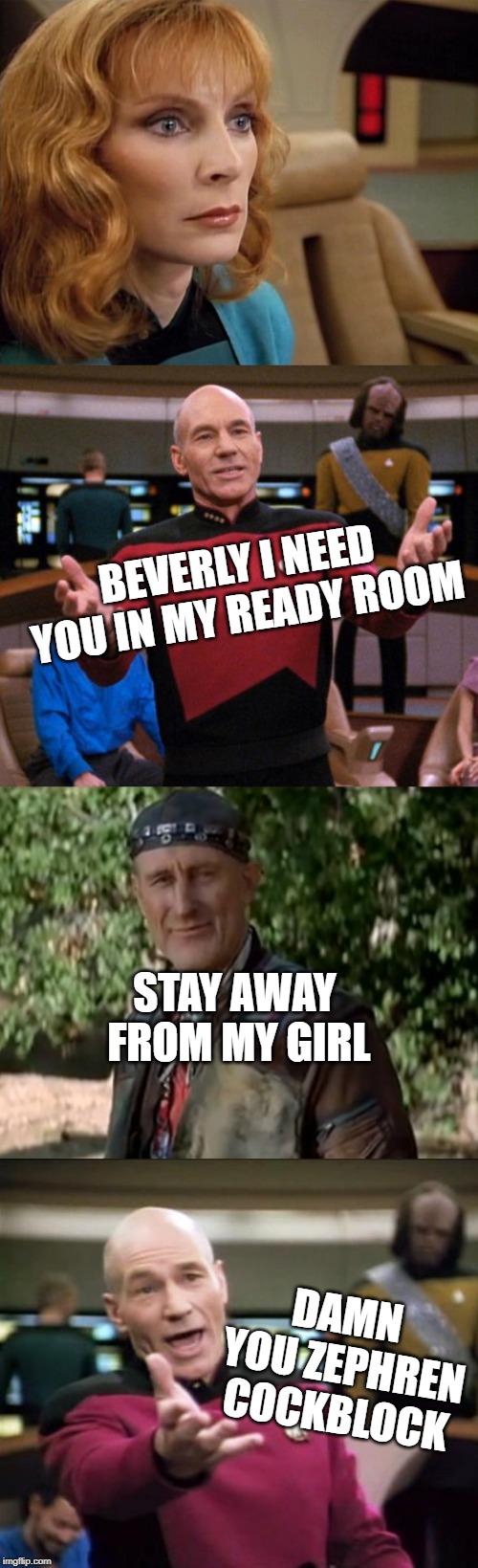 BEVERLY I NEED YOU IN MY READY ROOM; STAY AWAY FROM MY GIRL; DAMN YOU ZEPHREN COCKBLOCK | image tagged in piccard,jean luc picard,dr crusher,zephren cochran | made w/ Imgflip meme maker