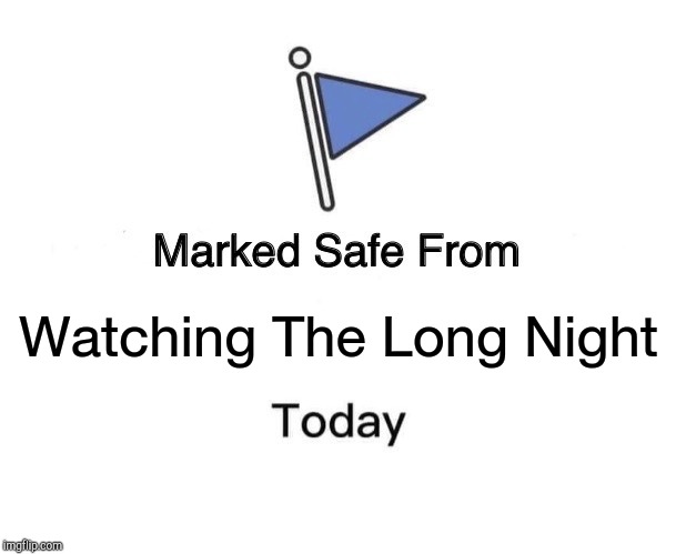 Marked Safe From | Watching The Long Night | image tagged in memes,marked safe from | made w/ Imgflip meme maker