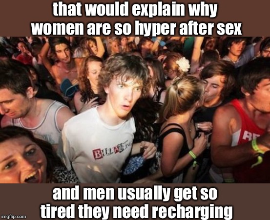 Sudden Clarity Clarence Meme | that would explain why women are so hyper after sex and men usually get so tired they need recharging | image tagged in memes,sudden clarity clarence | made w/ Imgflip meme maker