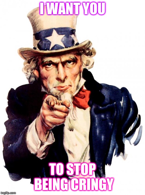 Uncle Sam | I WANT YOU; TO STOP BEING CRINGY | image tagged in memes,uncle sam | made w/ Imgflip meme maker