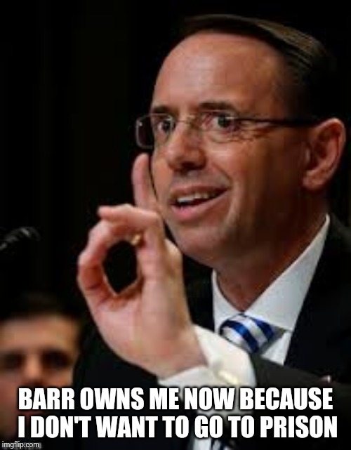 Rod Rosenstein | BARR OWNS ME NOW BECAUSE I DON'T WANT TO GO TO PRISON | image tagged in rod rosenstein | made w/ Imgflip meme maker