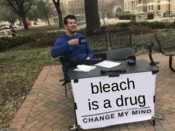 Change My Mind Meme | bleach is a drug | image tagged in memes,change my mind | made w/ Imgflip meme maker