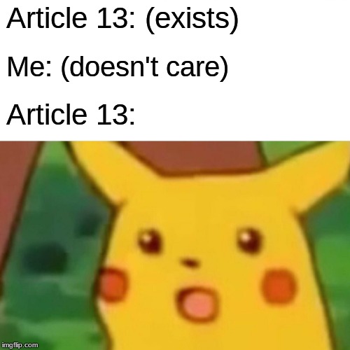 Surprised Pikachu Meme | Article 13: (exists); Me: (doesn't care); Article 13: | image tagged in memes,surprised pikachu | made w/ Imgflip meme maker