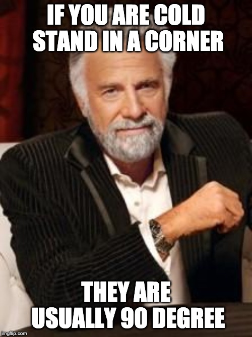 Most Interesting Man No Beer | IF YOU ARE COLD STAND IN A CORNER; THEY ARE USUALLY 90 DEGREE | image tagged in most interesting man no beer | made w/ Imgflip meme maker