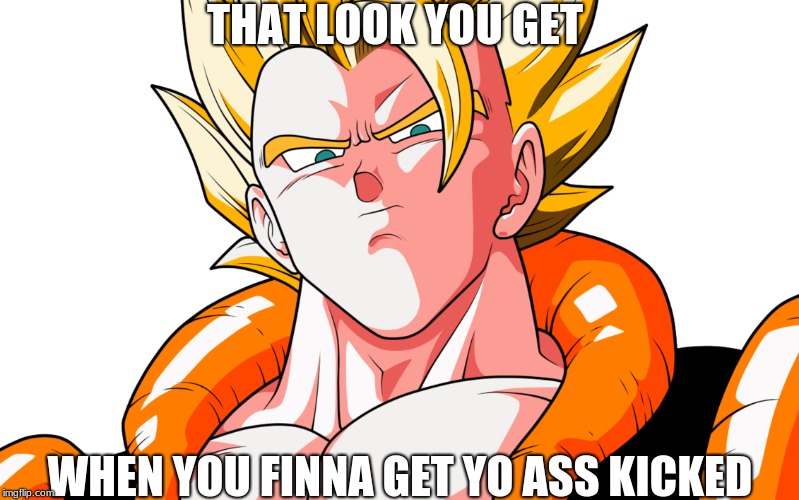 meme | THAT LOOK YOU GET; WHEN YOU FINNA GET YO ASS KICKED | image tagged in dbz meme | made w/ Imgflip meme maker