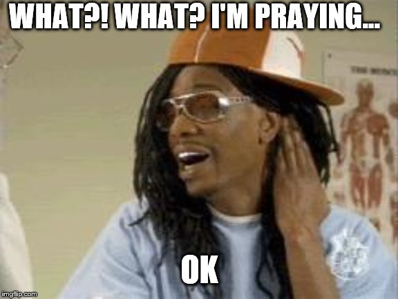 prayer | WHAT?! WHAT? I'M PRAYING... OK | image tagged in chapelle lil john,prayer | made w/ Imgflip meme maker