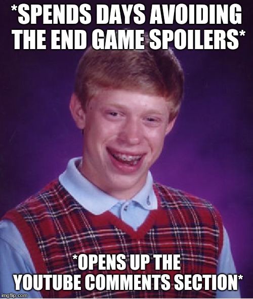 Bad Luck Brian | *SPENDS DAYS AVOIDING THE END GAME SPOILERS*; *OPENS UP THE YOUTUBE COMMENTS SECTION* | image tagged in memes,bad luck brian | made w/ Imgflip meme maker