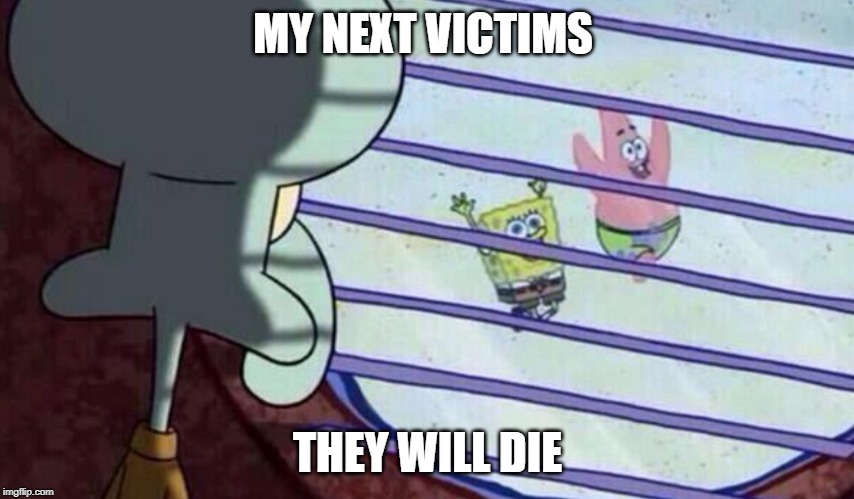 Spongebob looking out window | MY NEXT VICTIMS; THEY WILL DIE | image tagged in spongebob looking out window | made w/ Imgflip meme maker