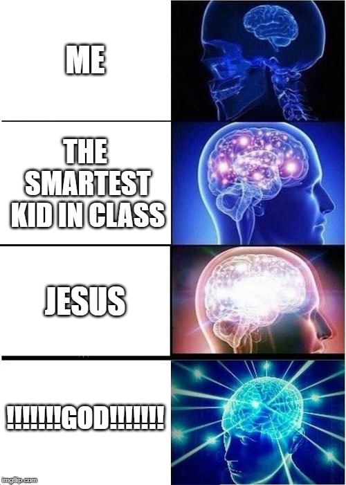 Expanding Brain | ME; THE SMARTEST KID IN CLASS; JESUS; !!!!!!!GOD!!!!!!! | image tagged in memes,expanding brain | made w/ Imgflip meme maker