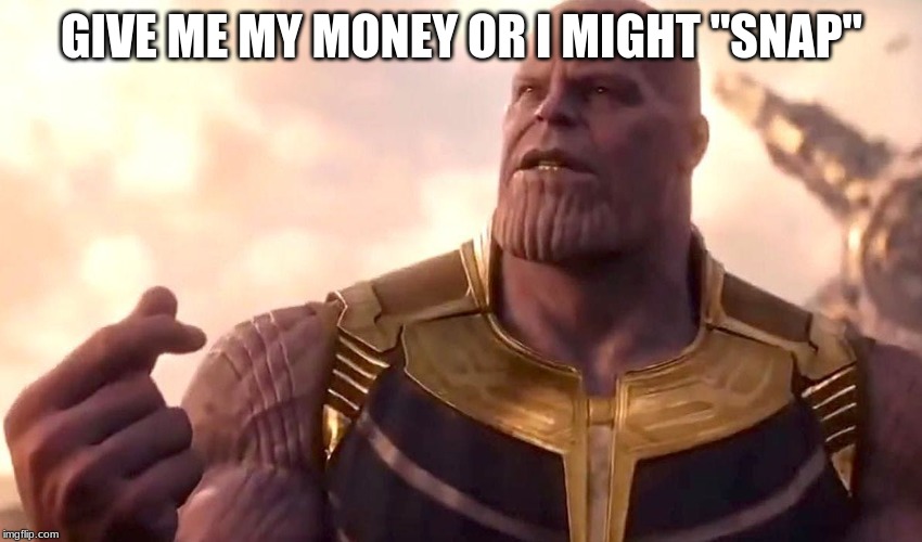 thanos snap | GIVE ME MY MONEY OR I MIGHT "SNAP" | image tagged in thanos snap | made w/ Imgflip meme maker