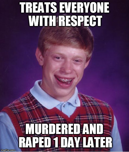Bad Luck Brian Meme | TREATS EVERYONE WITH RESPECT MURDERED AND **PED 1 DAY LATER | image tagged in memes,bad luck brian | made w/ Imgflip meme maker