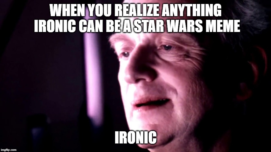 WHEN YOU REALIZE ANYTHING IRONIC CAN BE A STAR WARS MEME; IRONIC | image tagged in star wars | made w/ Imgflip meme maker