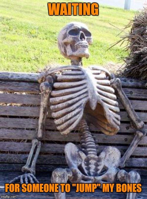 Waiting Skeleton | WAITING; FOR SOMEONE TO "JUMP" MY BONES | image tagged in memes,waiting skeleton | made w/ Imgflip meme maker
