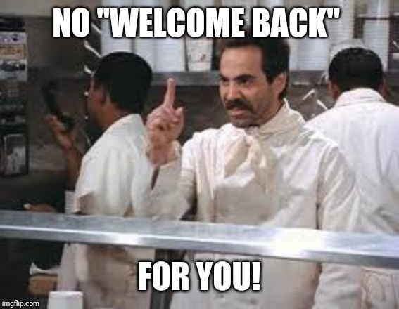 No soup | NO "WELCOME BACK" FOR YOU! | image tagged in no soup | made w/ Imgflip meme maker