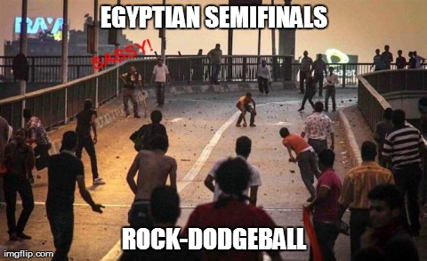 EGYPTIAN SEMIFINALS ROCK-DODGEBALL | image tagged in funny | made w/ Imgflip meme maker