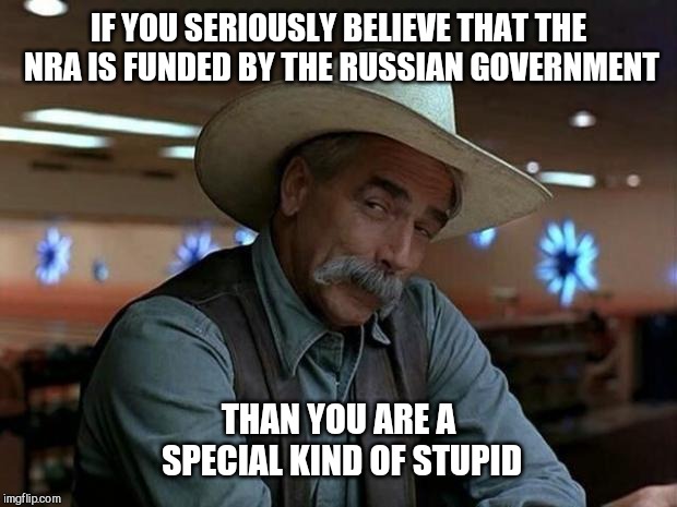 special kind of stupid | IF YOU SERIOUSLY BELIEVE THAT THE NRA IS FUNDED BY THE RUSSIAN GOVERNMENT; THAN YOU ARE A SPECIAL KIND OF STUPID | image tagged in special kind of stupid | made w/ Imgflip meme maker