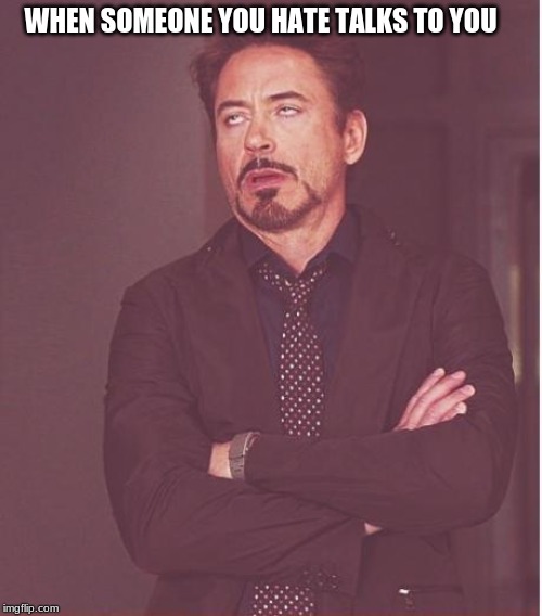 Face You Make Robert Downey Jr Meme | WHEN SOMEONE YOU HATE TALKS TO YOU | image tagged in memes,face you make robert downey jr | made w/ Imgflip meme maker