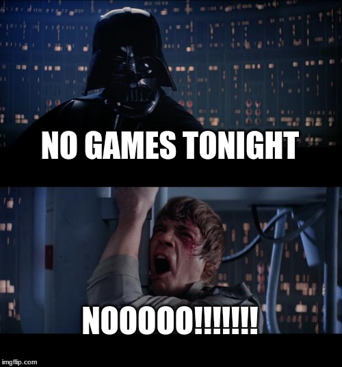 Star Wars No | NO GAMES TONIGHT; NOOOOO!!!!!!! | image tagged in memes,star wars no | made w/ Imgflip meme maker