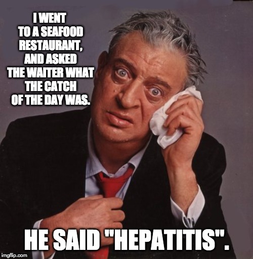 Rodney Dangerfield | I WENT TO A SEAFOOD RESTAURANT, AND ASKED THE WAITER WHAT THE CATCH OF THE DAY WAS. HE SAID "HEPATITIS". | image tagged in rodney dangerfield | made w/ Imgflip meme maker
