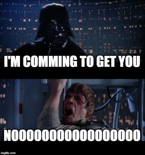 Star Wars No Meme | I'M COMMING TO GET YOU; NOOOOOOOOOOOOOOOOO | image tagged in memes,star wars no | made w/ Imgflip meme maker