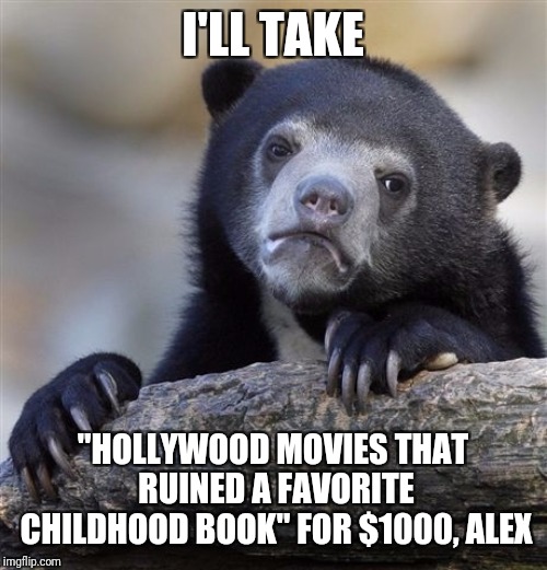 Confession Bear Meme | I'LL TAKE "HOLLYWOOD MOVIES THAT RUINED A FAVORITE CHILDHOOD BOOK" FOR $1000, ALEX | image tagged in memes,confession bear | made w/ Imgflip meme maker