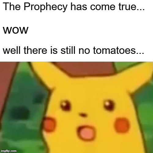 The Prophecy has come true... wow well there is still no tomatoes... | image tagged in memes,surprised pikachu | made w/ Imgflip meme maker