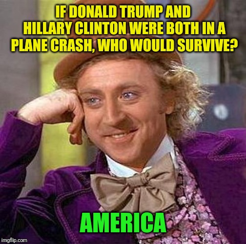 Political Wonka | IF DONALD TRUMP AND HILLARY CLINTON WERE BOTH IN A PLANE CRASH, WHO WOULD SURVIVE? AMERICA | image tagged in memes,creepy condescending wonka,politics,donald trump,hillary clinton,sydneyb | made w/ Imgflip meme maker