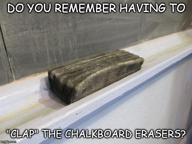 chalkboard | DO YOU REMEMBER HAVING TO; "CLAP" THE CHALKBOARD ERASERS? | image tagged in chalkboard | made w/ Imgflip meme maker