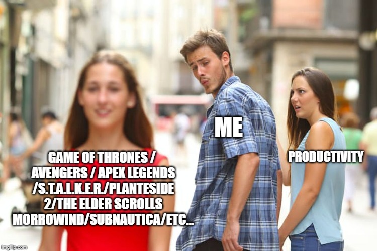 Distracted Boyfriend | ME; PRODUCTIVITY; GAME OF THRONES / AVENGERS / APEX LEGENDS /S.T.A.L.K.E.R./PLANTESIDE 2/THE ELDER SCROLLS MORROWIND/SUBNAUTICA/ETC... | image tagged in memes,distracted boyfriend | made w/ Imgflip meme maker