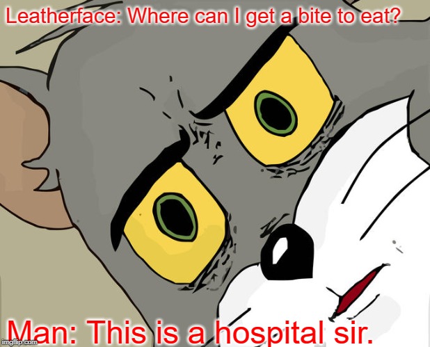 When a serial killer is in a comedy | Leatherface: Where can I get a bite to eat? Man: This is a hospital sir. | image tagged in memes,unsettled tom | made w/ Imgflip meme maker