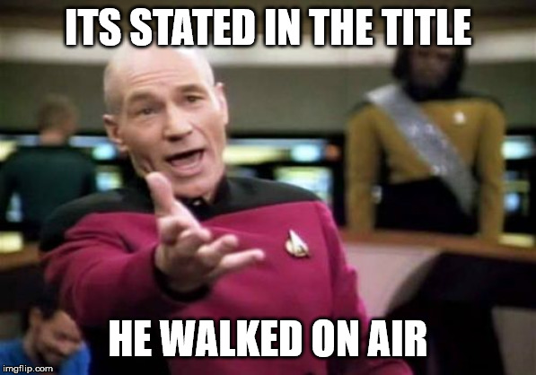 Picard Wtf Meme | ITS STATED IN THE TITLE HE WALKED ON AIR | image tagged in memes,picard wtf | made w/ Imgflip meme maker