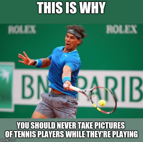 true story | THIS IS WHY; YOU SHOULD NEVER TAKE PICTURES OF TENNIS PLAYERS WHILE THEY'RE PLAYING | image tagged in tennis,epic fail | made w/ Imgflip meme maker