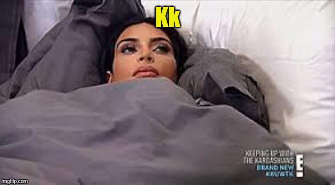 Kim Kardashian in Bed | Kk | image tagged in kim kardashian in bed | made w/ Imgflip meme maker