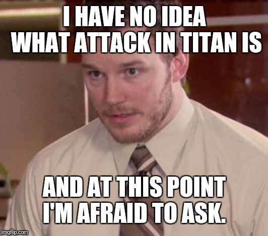 Afraid To Ask Andy (Closeup) Meme | I HAVE NO IDEA WHAT ATTACK IN TITAN IS AND AT THIS POINT I'M AFRAID TO ASK. | image tagged in memes,afraid to ask andy closeup | made w/ Imgflip meme maker