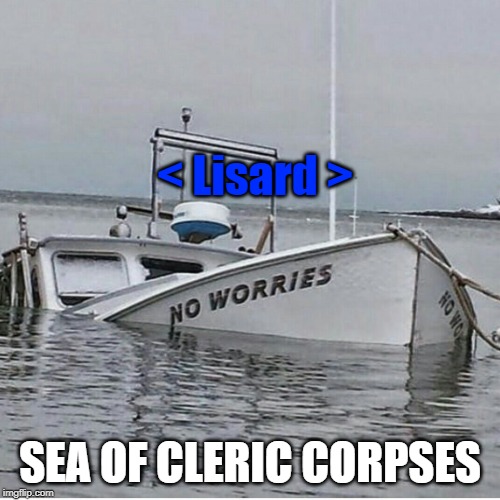 No Worries | < Lisard >; SEA OF CLERIC CORPSES | image tagged in no worries | made w/ Imgflip meme maker