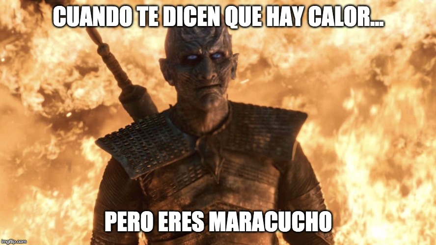 CUANDO TE DICEN QUE HAY CALOR... PERO ERES MARACUCHO | image tagged in game of thrones,night king,venezuela,fire,daenerys,white walker | made w/ Imgflip meme maker