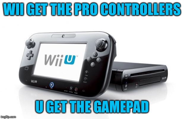 Wii U | WII GET THE PRO CONTROLLERS; U GET THE GAMEPAD | image tagged in wii u | made w/ Imgflip meme maker