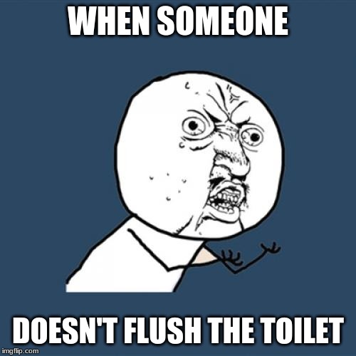 Y U No | WHEN SOMEONE; DOESN'T FLUSH THE TOILET | image tagged in memes,y u no | made w/ Imgflip meme maker