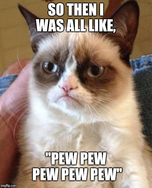 Grumpy Cat Meme | SO THEN I WAS ALL LIKE, "PEW PEW PEW PEW PEW" | image tagged in memes,grumpy cat | made w/ Imgflip meme maker