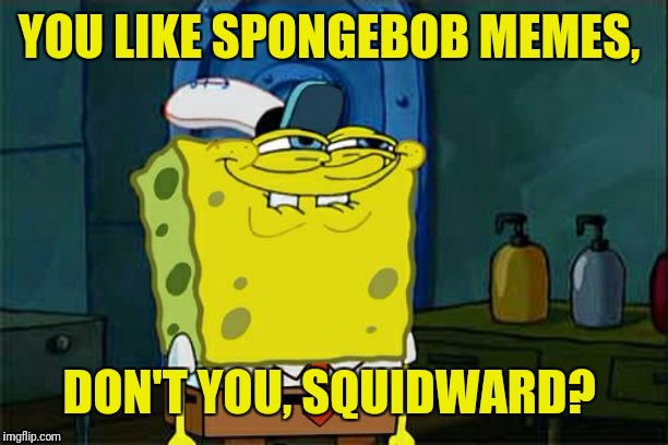 Don't You Squidward Meme | YOU LIKE SPONGEBOB MEMES, DON'T YOU, SQUIDWARD? | image tagged in memes,dont you squidward | made w/ Imgflip meme maker
