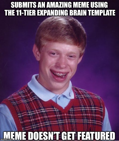 Bad Luck Brian | SUBMITS AN AMAZING MEME USING THE 11-TIER EXPANDING BRAIN TEMPLATE; MEME DOESN’T GET FEATURED | image tagged in memes,bad luck brian | made w/ Imgflip meme maker