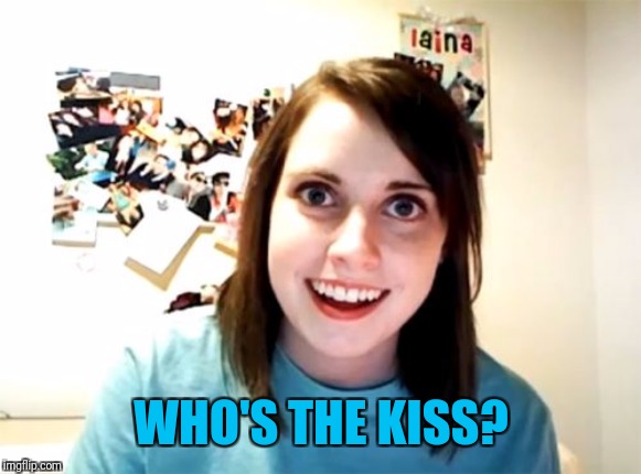 Overly Attached Girlfriend Meme | WHO'S THE KISS? | image tagged in memes,overly attached girlfriend | made w/ Imgflip meme maker