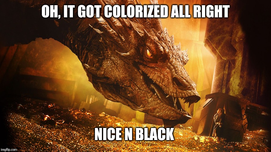 smaug | OH, IT GOT COLORIZED ALL RIGHT NICE N BLACK | image tagged in smaug | made w/ Imgflip meme maker