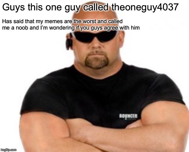 Guys this one guy called theoneguy4037; Has said that my memes are the worst and called me a noob and I’m wondering if you guys agree with him | image tagged in agree,disagree | made w/ Imgflip meme maker