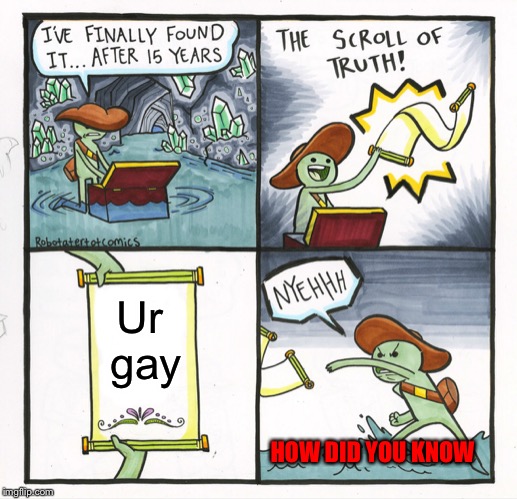 The Scroll Of Truth Meme | Ur gay; HOW DID YOU KNOW | image tagged in memes,the scroll of truth | made w/ Imgflip meme maker