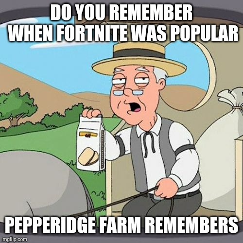 Pepperidge Farm Remembers Meme | DO YOU REMEMBER WHEN FORTNITE WAS POPULAR; PEPPERIDGE FARM REMEMBERS | image tagged in memes,pepperidge farm remembers | made w/ Imgflip meme maker