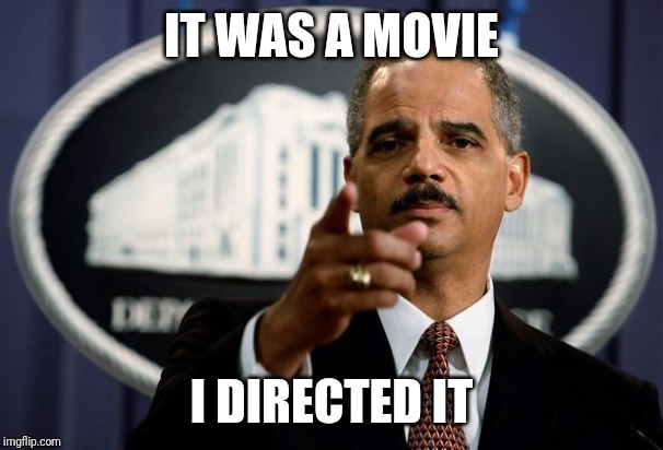 Eric Holder | IT WAS A MOVIE I DIRECTED IT | image tagged in eric holder | made w/ Imgflip meme maker