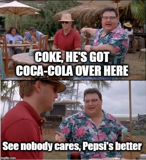See Nobody Cares Meme | COKE, HE'S GOT COCA-COLA OVER HERE; See nobody cares, Pepsi's better | image tagged in memes,see nobody cares,coke,pepsi | made w/ Imgflip meme maker
