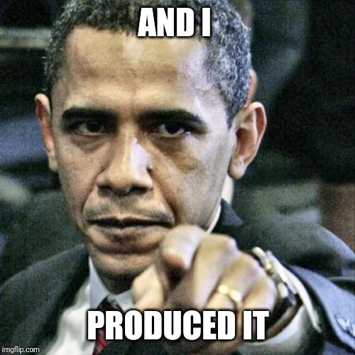 Pissed Off Obama Meme | AND I PRODUCED IT | image tagged in memes,pissed off obama | made w/ Imgflip meme maker