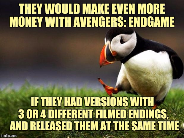 Unpopular Opinion Puffin Meme | THEY WOULD MAKE EVEN MORE MONEY WITH AVENGERS: ENDGAME IF THEY HAD VERSIONS WITH 3 OR 4 DIFFERENT FILMED ENDINGS,  AND RELEASED THEM AT THE  | image tagged in memes,unpopular opinion puffin | made w/ Imgflip meme maker